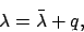 \begin{displaymath}
\lambda = \bar{\lambda} + q,
\end{displaymath}
